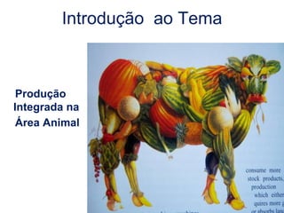 6 
Introdução ao Tema 
Produção Integrada na 
Área Animal  
