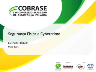 Segurança Física e Cybercrime
Luiz Sales Rabelo
Maio 2014
 