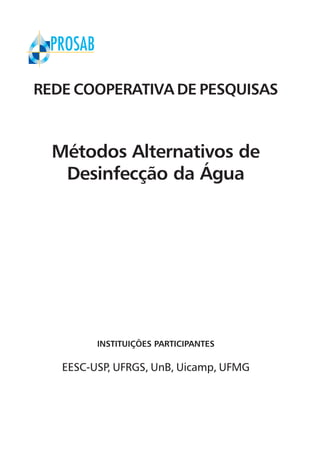 Capítulo 1
REDE COOPERATIVA DE PESQUISAS
Métodos Alternativos de
Desinfecção da Água
INSTITUIÇÕES PARTICIPANTES
EESC-USP, UFRGS, UnB, Uicamp, UFMG
 
