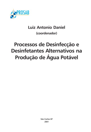 Luiz Antonio Daniel
(coordenador)
Processos de Desinfecção e
Desinfetantes Alternativos na
Produção de Água Potável
São Carlos-SP
2001
 