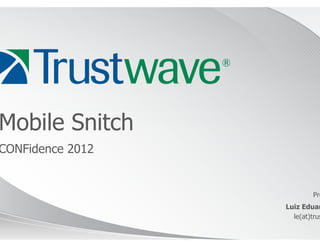 Mobile Snitch
CONFidence 2012


                           Pre
                  Luiz Eduar
                    le(at)trus
 