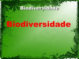 Biodiversidade
BiodiversidadeBiodiversidade
 