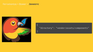 Ferramentas > Bower > .bowerrc
{
"directory": "vendor/assets/components"
}
 