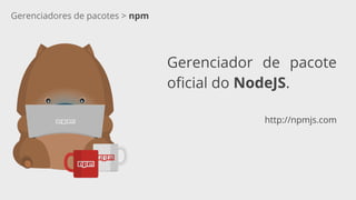 Gerenciadores de pacotes > npm
Gerenciador de pacote
oficial do NodeJS.
http://npmjs.com
 