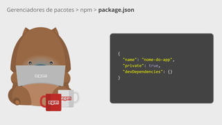 Gerenciadores de pacotes > npm > package.json
{
"name": "nome-do-app",
"private": true,
"devDependencies": {}
}
 