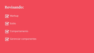 Revisando:
Markup
Estilo
Comportamento
Gerenciar componentes
 