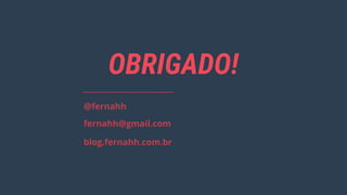 OBRIGADO!
@fernahh
fernahh@gmail.com
blog.fernahh.com.br
 