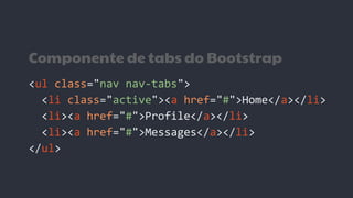 Componente de tabs do Bootstrap
<ul class="nav nav-tabs">
<li class="active"><a href="#">Home</a></li>
<li><a href="#">Profile</a></li>
<li><a href="#">Messages</a></li>
</ul>
 