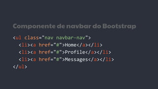 Componente de navbar do Bootstrap
<ul class="nav navbar-nav">
<li><a href="#">Home</a></li>
<li><a href="#">Profile</a></li>
<li><a href="#">Messages</a></li>
</ul>
 