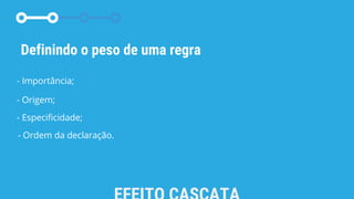 Definindo o peso de uma regra
- Importância;
- Origem;
- Especificidade;
- Ordem da declaração.
 