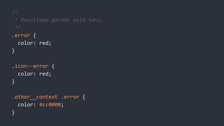 /*
* Resultado gerado pelo Sass.
*/
.error {
color: red;
}
.icon--error {
color: red;
}
.other__context .error {
color: #cc0000;
}
 