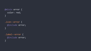 @mixin error {
color: red;
}
.icon--error {
@include error;
}
.label--error {
@include error;
}
 