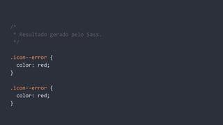 /*
* Resultado gerado pelo Sass.
*/
.icon--error {
color: red;
}
.icon--error {
color: red;
}
 