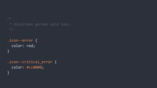 /*
* Resultado gerado pelo Sass.
*/
.icon--error {
color: red;
}
.icon--critical_error {
color: #cc0000;
}
 
