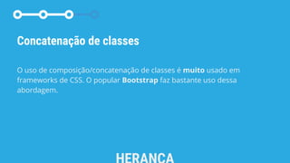 Concatenação de classes
O uso de composição/concatenação de classes é muito usado em
frameworks de CSS. O popular Bootstrap faz bastante uso dessa
abordagem.
 