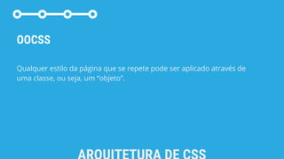 OOCSS
Qualquer estilo da página que se repete pode ser aplicado através de
uma classe, ou seja, um “objeto”.
 