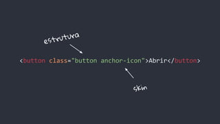 <button class="button anchor-icon">Abrir</button>
estrutura
skin
 