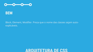 BEM
Block, Element, Modifier. Preza que o nome das classes sejam auto-
explicáveis.
 