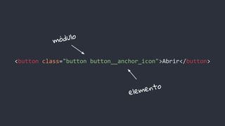 <button class="button button__anchor_icon">Abrir</button>
módulo
elemento
 