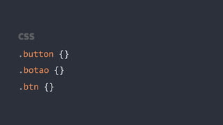 .button {}
CSS
.botao {}
.btn {}
 
