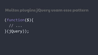 Muitos plugins jQuery usam esse pattern
(function($){
// ...
}(jQuery));
 