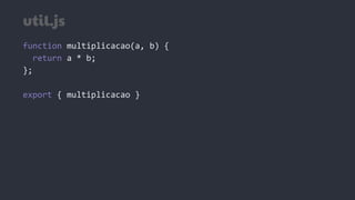 util.js
function multiplicacao(a, b) {
return a * b;
};
export { multiplicacao }
 