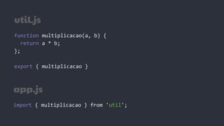 util.js
function multiplicacao(a, b) {
return a * b;
};
export { multiplicacao }
app.js
import { multiplicacao } from 'util';
 