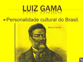 LUIZ GAMA
Personalidade cultural do Brasil.
 