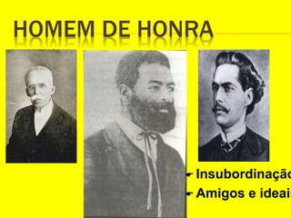 HOMEM DE HONRA
 Insubordinação
 Amigos e ideais
 