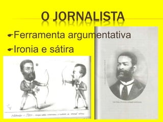 O JORNALISTA
Ferramenta argumentativa
Ironia e sátira
 