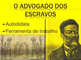 O ADVOGADO DOS
ESCRAVOS
Autodidata
Ferramenta de trabalho
 