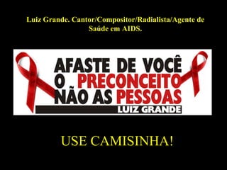 USE CAMISINHA! Luiz Grande. Cantor/Compositor/Radialista/Agente de Saúde em AIDS. 