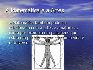 A Matemática e a Artes A Matemática também pode ser relacionada com a artes e a natureza, como por exemplo em paisagens que estão em perfeita harmonia com a vida e o Universo. 