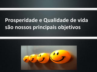 Prosperidade e Qualidade de vida
são nossos principais objetivos
 