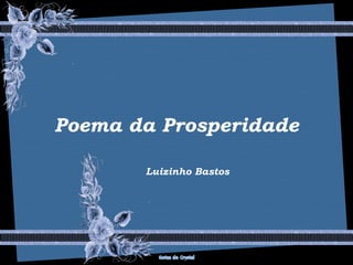 Poema da ProsperidadePoema da ProsperidadePoema da Prosperidade
Luizinho Bastos
 