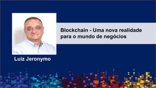 © 2016 IBM Corporation
Luiz Jeronymo
Blockchain - Uma nova realidade
para o mundo de negócios
 