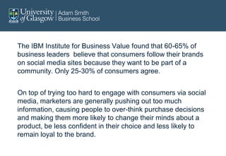 The IBM Institute for Business Value found that 60-65% of
business leaders believe that consumers follow their brands
on s...