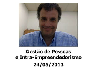 Gestão de Pessoas
e Intra-Empreendedorismo
24/05/2013
 
