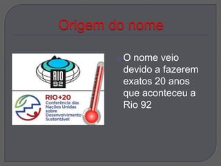 Onome veio
devido a fazerem
exatos 20 anos
que aconteceu a
Rio 92
 