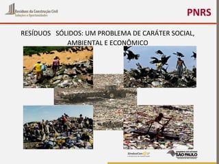 PNRS
RESÍDUOS SÓLIDOS: UM PROBLEMA DE CARÁTER SOCIAL,
AMBIENTAL E ECONÔMICO
 