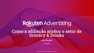 © 2020 Rakuten Advertising. Confidential and proprietary.
Como a afiliação ajudou o setor de
Grocery & Drinks
Luiz Tanisho
22.10.2020
 