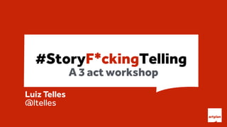 #StoryF*ckingTelling
Luiz Telles 
@ltelles 
A 3 act workshop
 