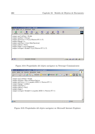 260 Capítulo 10. Modelo de Objetos de Documento
Figura 10.8: Propiedades del objeto navigator en Netscape Communicator
Figura 10.9: Propiedades del objeto navigator en Microsoft Internet Explorer
 