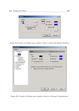 B.3. Cambio de colores 295
Figura B.4: Cuadro de diálogo para cambiar colores en Microsoft Internet Explorer
Figura B.5: Cuadro de diálogo para cambiar colores en Netscape Communicator
 