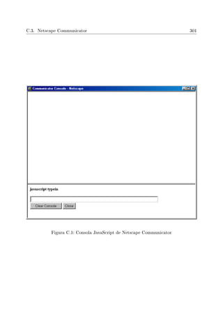 C.3. Netscape Communicator 301
Figura C.1: Consola JavaScript de Netscape Communicator
 