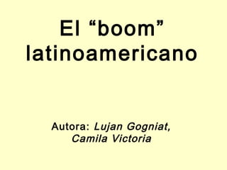 El “boom”
latinoamericano
Autora: Lujan Gogniat,
Camila Victoria
 