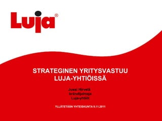 STRATEGINEN YRITYSVASTUU
     LUJA-YHTIÖISSÄ
             Jussi Hirvelä
             brändijohtaja
              Luja-yhtiöt

     YLLÄTETÄÄN YHTEISKUNTA 9.11.2011
 