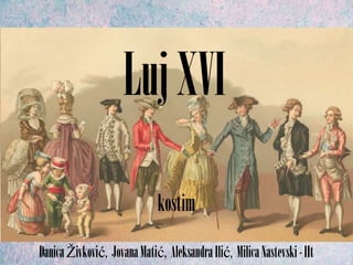 DanicaŽivković, JovanaMatić, AleksandraIlić, MilicaNastevski-IIt
LujXVI
kostim
 
