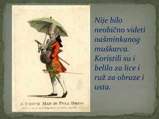 Nije bilo
neobično videti
našminkanog
muškarca.
Koristili su i
belilo za lice i
ruž za obraze i
usta.
 