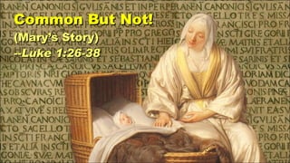 Common But Not! (Mary’s Story) --Luke 1:26-38 